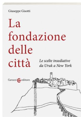 La fondazione delle città. Le scelte insediative da Uruk a New York